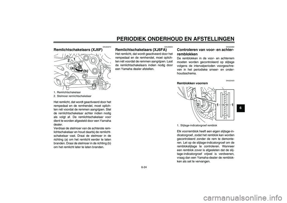 YAMAHA XJ6F 2010 Instructieboekje (in Dutch) PERIODIEK ONDERHOUD EN AFSTELLINGEN
6-24
6
DAU22273
Remlichtschakelaars (XJ6F)Het remlicht, dat wordt geactiveerd door het
rempedaal en de remhendel, moet oplich-
ten nét voordat de remmen aangrijpen YAMAHA XJ6F 2010 Instructieboekje (in Dutch) PERIODIEK ONDERHOUD EN AFSTELLINGEN
6-24
6
DAU22273
Remlichtschakelaars (XJ6F)Het remlicht, dat wordt geactiveerd door het
rempedaal en de remhendel, moet oplich-
ten nét voordat de remmen aangrijpen