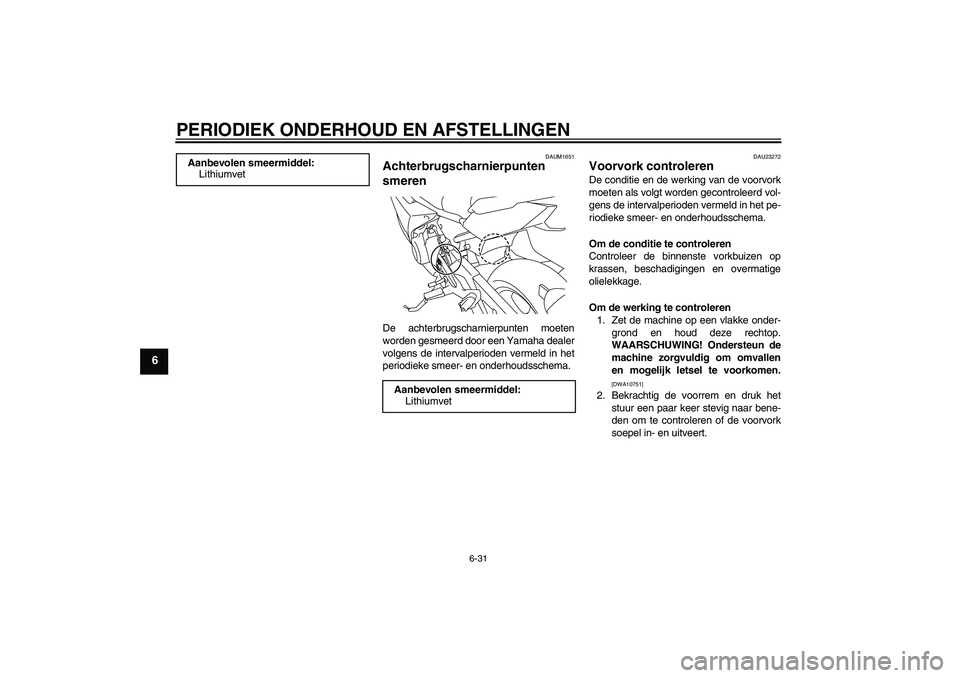 YAMAHA XJ6F 2010  Instructieboekje (in Dutch) PERIODIEK ONDERHOUD EN AFSTELLINGEN
6-31
6
DAUM1651
Achterbrugscharnierpunten 
smeren De achterbrugscharnierpunten moeten
worden gesmeerd door een Yamaha dealer
volgens de intervalperioden vermeld in 
