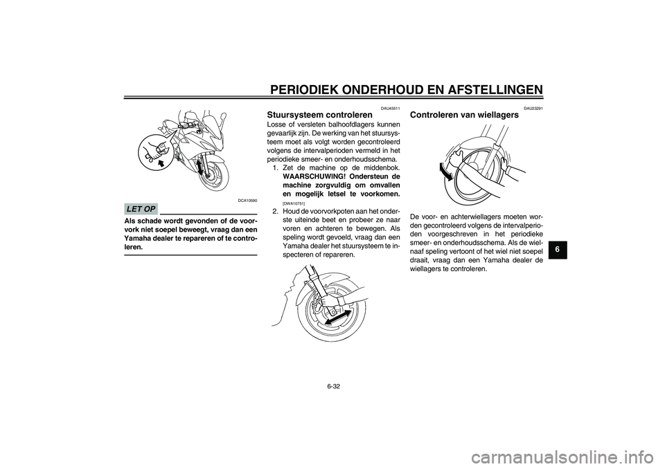 YAMAHA XJ6F 2010  Instructieboekje (in Dutch) PERIODIEK ONDERHOUD EN AFSTELLINGEN
6-32
6
LET OP
DCA10590
Als schade wordt gevonden of de voor-
vork niet soepel beweegt, vraag dan een
Yamaha dealer te repareren of te contro-
leren.
DAU45511
Stuurs
