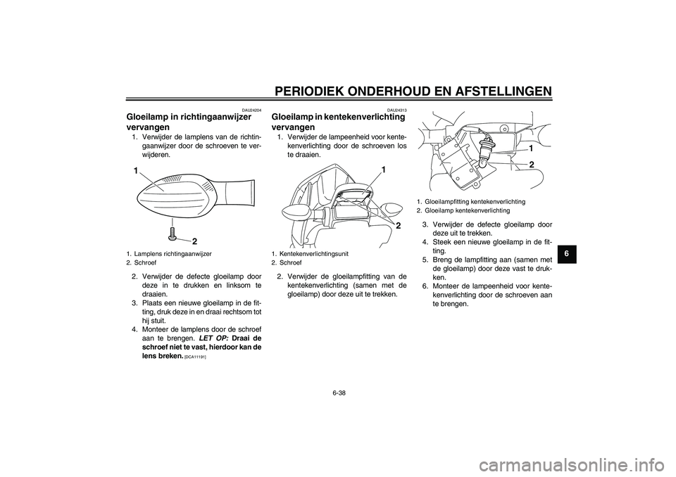 YAMAHA XJ6F 2010 Instructieboekje (in Dutch) PERIODIEK ONDERHOUD EN AFSTELLINGEN
6-38
6
DAU24204
Gloeilamp in richtingaanwijzer
vervangen 1. Verwijder de lamplens van de richtin-
gaanwijzer door de schroeven te ver-
wijderen.
2. Verwijder de de YAMAHA XJ6F 2010 Instructieboekje (in Dutch) PERIODIEK ONDERHOUD EN AFSTELLINGEN
6-38
6
DAU24204
Gloeilamp in richtingaanwijzer
vervangen 1. Verwijder de lamplens van de richtin-
gaanwijzer door de schroeven te ver-
wijderen.
2. Verwijder de de