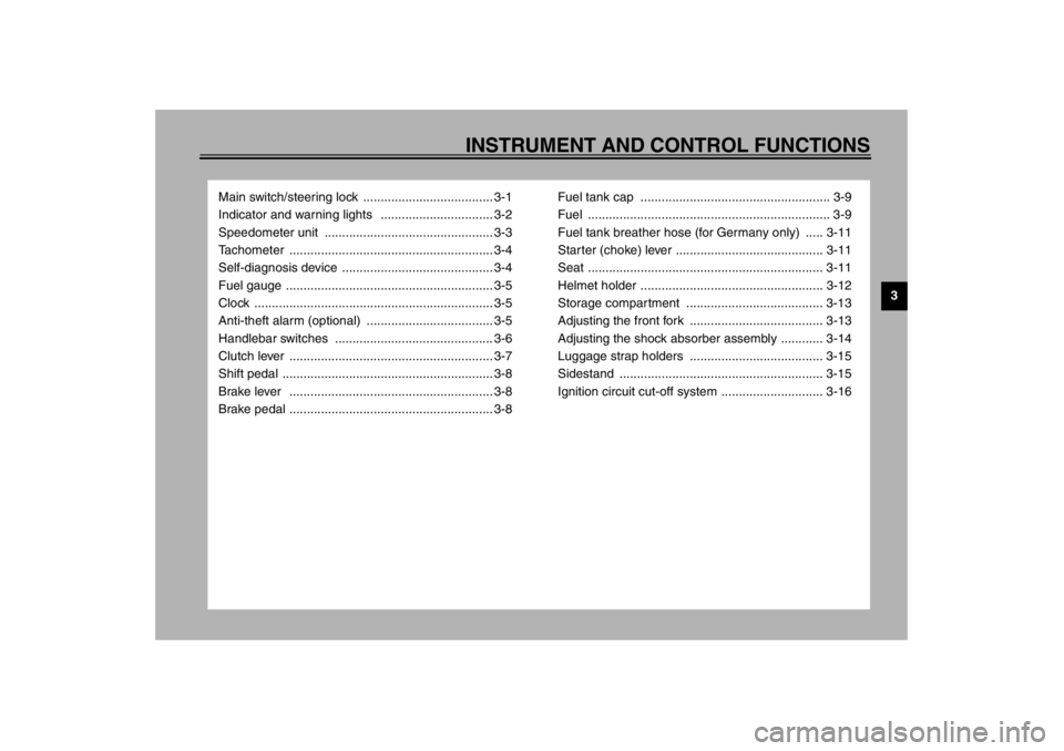 YAMAHA XJ900S 2002  Owners Manual 3
INSTRUMENT AND CONTROL FUNCTIONS
Main switch/steering lock  ..................................... 3-1
Indicator and warning lights   ................................ 3-2
Speedometer unit  ..........