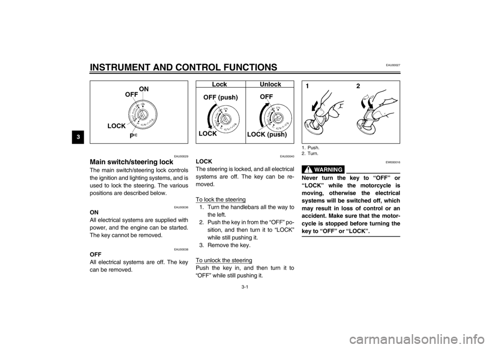 YAMAHA XJ900S 2002  Owners Manual 3-1
3
EAU00027
3-INSTRUMENT AND CONTROL FUNCTIONS
EAU00029
Main switch/steering lock The main switch/steering lock controls
the ignition and lighting systems, and is
used to lock the steering. The var