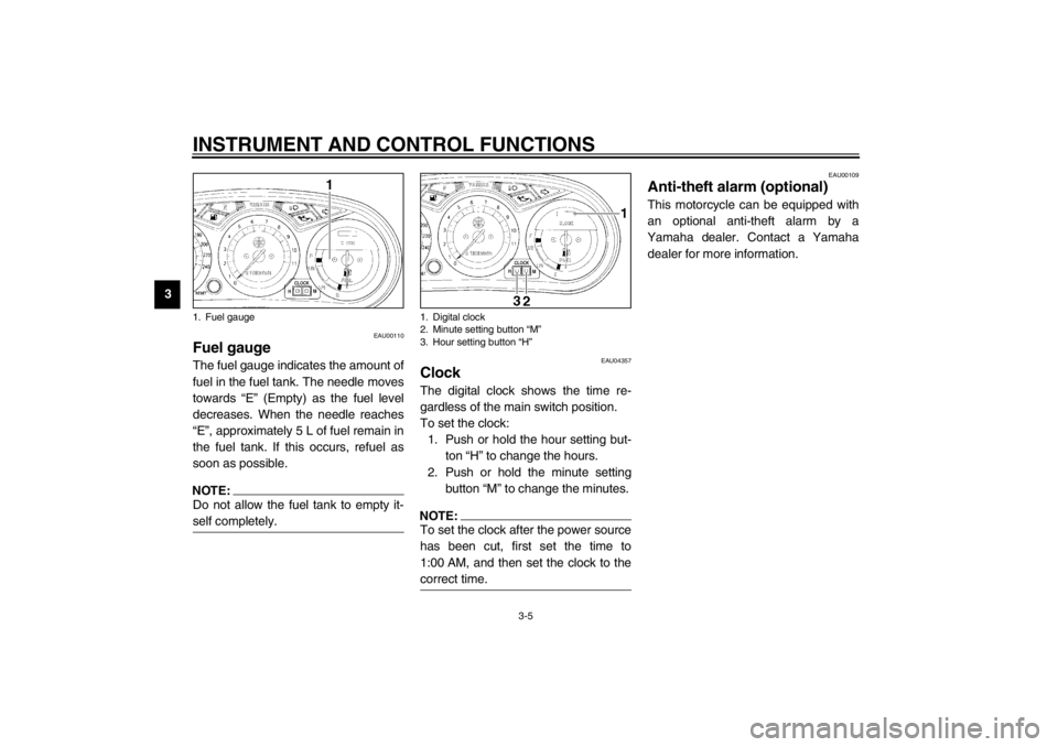 YAMAHA XJ900S 2002  Owners Manual INSTRUMENT AND CONTROL FUNCTIONS
3-5
3
EAU00110
Fuel gauge The fuel gauge indicates the amount of
fuel in the fuel tank. The needle moves
towards “E” (Empty) as the fuel level
decreases. When the 