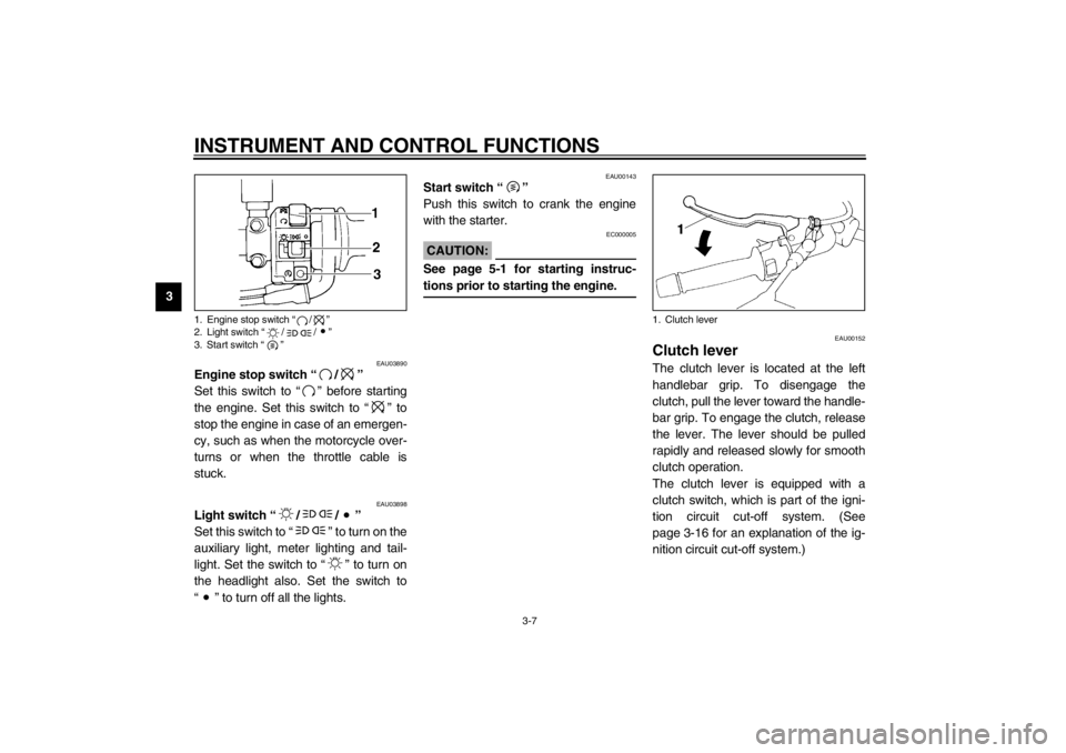 YAMAHA XJ900S 2002  Owners Manual INSTRUMENT AND CONTROL FUNCTIONS
3-7
3
EAU03890
Engine stop switch “/” 
Set this switch to “” before starting
the engine. Set this switch to “” to
stop the engine in case of an emergen-
cy