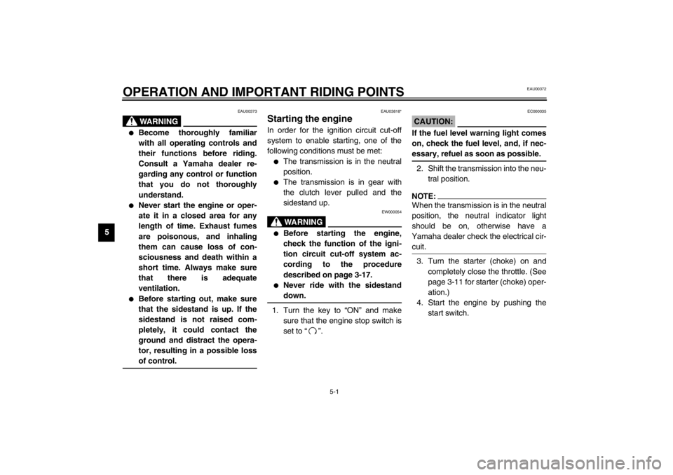 YAMAHA XJ900S 2002  Owners Manual 5-1
5
EAU00372
5-OPERATION AND IMPORTANT RIDING POINTS
EAU00373
WARNING
@ 
Become thoroughly familiar
with all operating controls and
their functions before riding.
Consult a Yamaha dealer re-
gardin
