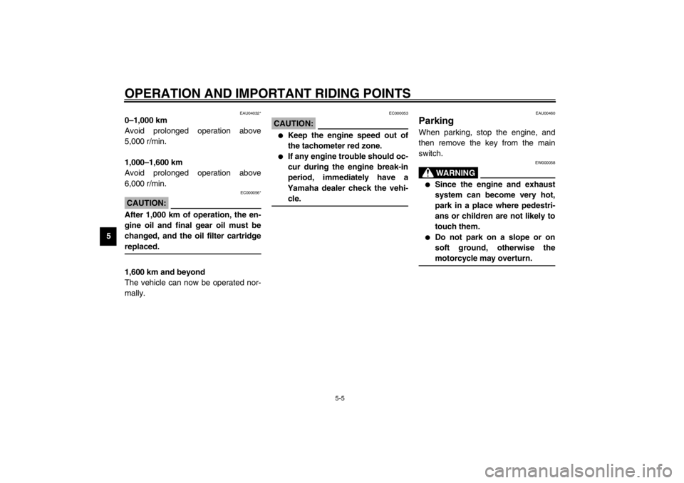 YAMAHA XJ900S 2002  Owners Manual OPERATION AND IMPORTANT RIDING POINTS
5-5
5
EAU04032*
0–1,000 km
Avoid prolonged operation above
5,000 r/min.
1,000–1,600 km 
Avoid prolonged operation above
6,000 r/min.
EC000056*
CAUTION:_ After