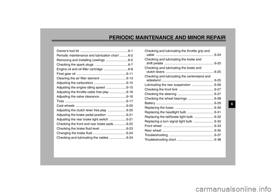 YAMAHA XJ900S 2002  Owners Manual 6
PERIODIC MAINTENANCE AND MINOR REPAIR
Owner’s tool kit  .................................................... 6-1
Periodic maintenance and lubrication chart ......... 6-2
Removing and installing co
