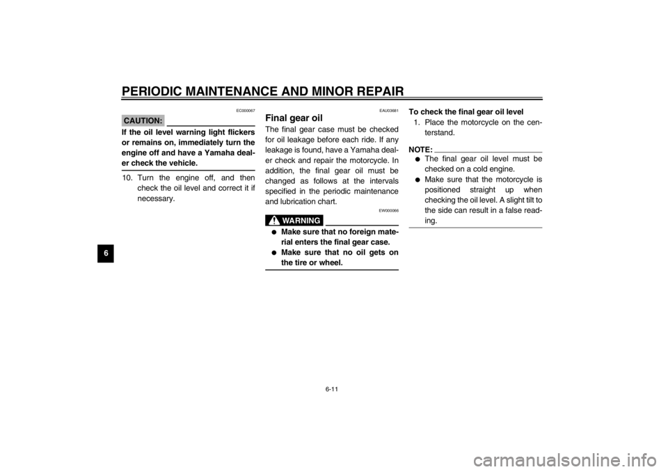 YAMAHA XJ900S 2002  Owners Manual PERIODIC MAINTENANCE AND MINOR REPAIR
6-11
6
EC000067
CAUTION:_ If the oil level warning light flickers
or remains on, immediately turn the
engine off and have a Yamaha deal-
er check the vehicle. _10