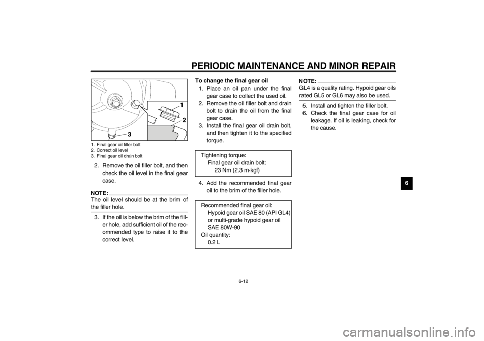 YAMAHA XJ900S 2002  Owners Manual PERIODIC MAINTENANCE AND MINOR REPAIR
6-12
6 2. Remove the oil filler bolt, and then
check the oil level in the final gear
case.
NOTE:_ The oil level should be at the brim of
the filler hole. _3. If t