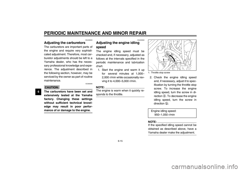YAMAHA XJ900S 2002  Owners Manual PERIODIC MAINTENANCE AND MINOR REPAIR
6-15
6
EAU00630
Adjusting the carburetors The carburetors are important parts of
the engine and require very sophisti-
cated adjustment. Therefore, most car-
bure