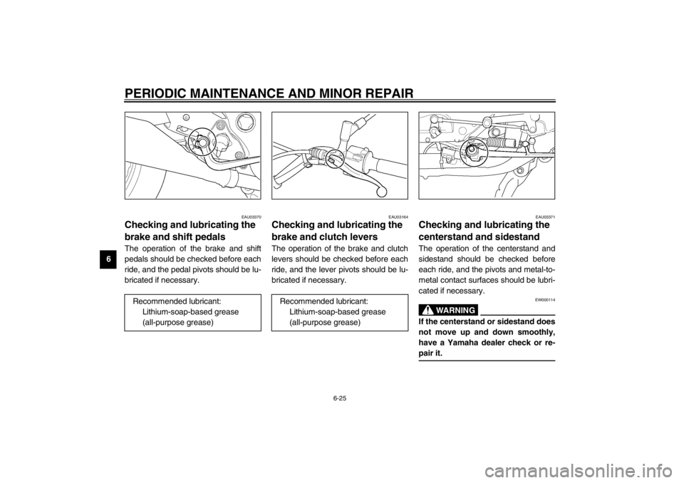 YAMAHA XJ900S 2002  Owners Manual PERIODIC MAINTENANCE AND MINOR REPAIR
6-25
6
EAU03370
Checking and lubricating the 
brake and shift pedals The operation of the brake and shift
pedals should be checked before each
ride, and the pedal
