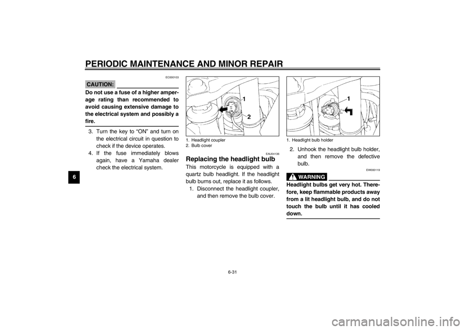 YAMAHA XJ900S 2002  Owners Manual PERIODIC MAINTENANCE AND MINOR REPAIR
6-31
6
EC000103
CAUTION:_ Do not use a fuse of a higher amper-
age rating than recommended to
avoid causing extensive damage to
the electrical system and possibly