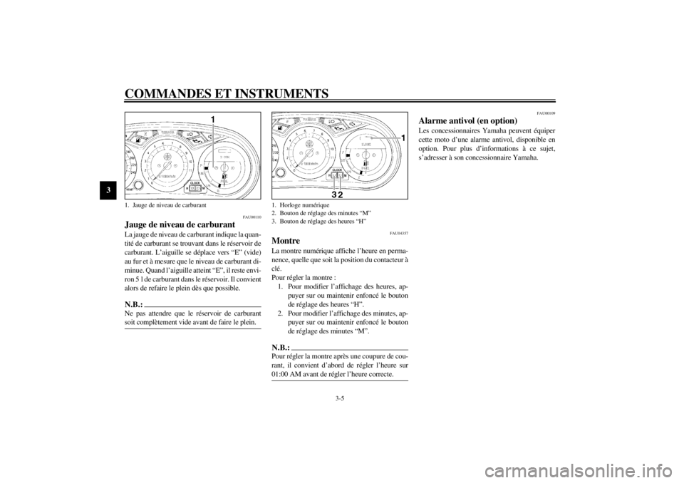 YAMAHA XJ900S 2002  Notices Demploi (in French) COMMANDES ET INSTRUMENTS
3-5
3
FAU00110
Jauge de niveau de carburant La jauge de niveau de carburant indique la quan-
tité de carburant se trouvant dans le réservoir de
carburant. L’aiguille se d