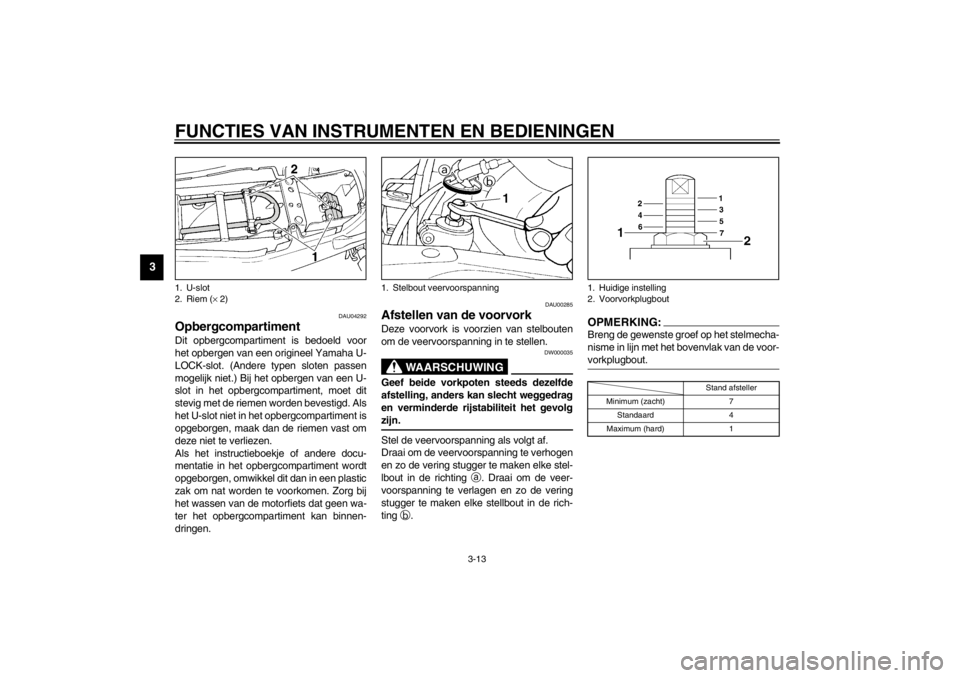 YAMAHA XJ900S 2002  Instructieboekje (in Dutch) FUNCTIES VAN INSTRUMENTEN EN BEDIENINGEN
3-13
3
DAU04292
Opbergcompartiment Dit opbergcompartiment is bedoeld voor
het opbergen van een origineel Yamaha U-
LOCK-slot. (Andere typen sloten passen
mogel