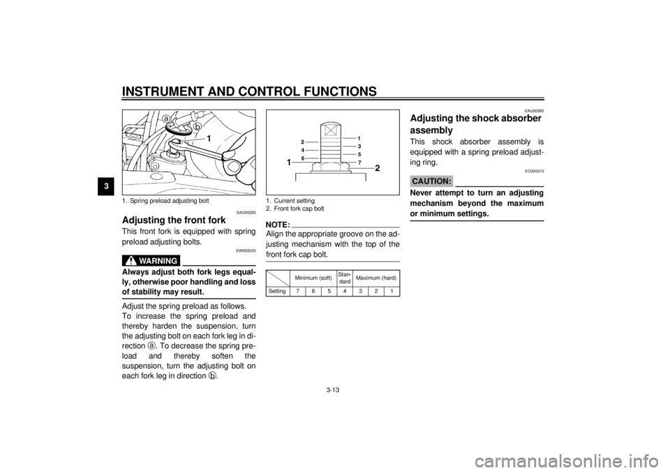 YAMAHA XJ900S 2001 Owners Manual INSTRUMENT AND CONTROL FUNCTIONS
3-13
3
EAU00285
Adjusting the front fork This front fork is equipped with spring
preload adjusting bolts.
EW000035
WARNING
@ Always adjust both fork legs equal-
ly, ot YAMAHA XJ900S 2001 Owners Manual INSTRUMENT AND CONTROL FUNCTIONS
3-13
3
EAU00285
Adjusting the front fork This front fork is equipped with spring
preload adjusting bolts.
EW000035
WARNING
@ Always adjust both fork legs equal-
ly, ot