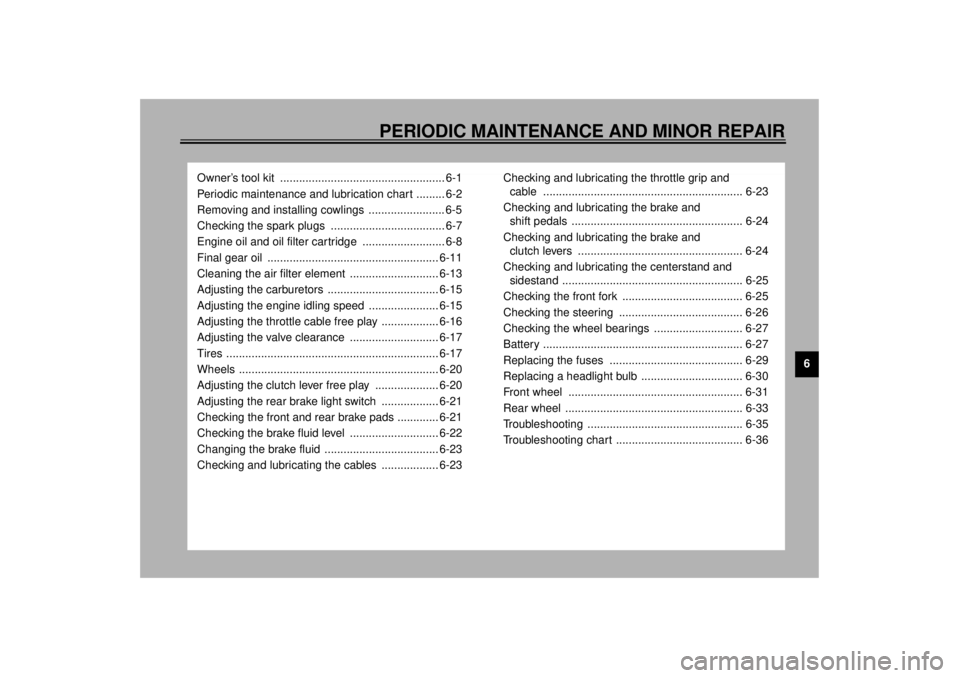 YAMAHA XJ900S 2001  Owners Manual 6
PERIODIC MAINTENANCE AND MINOR REPAIR
Owner’s tool kit  .................................................... 6-1
Periodic maintenance and lubrication chart ......... 6-2
Removing and installing co