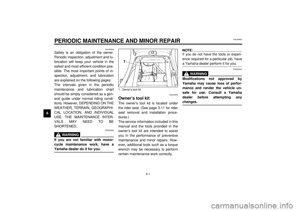 YAMAHA XJ900S 2001 Owners Manual 6-1
6
EAU00462
6-PERIODIC MAINTENANCE AND MINOR REPAIR
EAU00464
Safety is an obligation of the owner.
Periodic inspection, adjustment and lu-
brication will keep your vehicle in the
safest and most e YAMAHA XJ900S 2001 Owners Manual 6-1
6
EAU00462
6-PERIODIC MAINTENANCE AND MINOR REPAIR
EAU00464
Safety is an obligation of the owner.
Periodic inspection, adjustment and lu-
brication will keep your vehicle in the
safest and most e