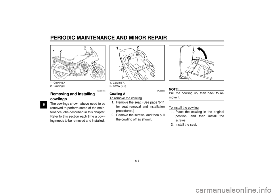YAMAHA XJ900S 2001  Owners Manual PERIODIC MAINTENANCE AND MINOR REPAIR
6-5
6
EAU01065
Removing and installing 
cowlings The cowlings shown above need to be
removed to perform some of the main-
tenance jobs described in this chapter.
