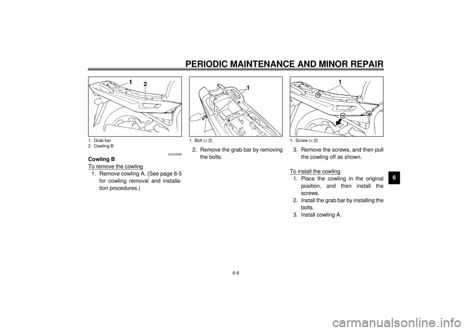 YAMAHA XJ900S 2001  Owners Manual PERIODIC MAINTENANCE AND MINOR REPAIR
6-6
6
EAU03596
Cowling B
To remove the cowling1. Remove cowling A. (See page 6-5
for cowling removal and installa-
tion procedures.)2. Remove the grab bar by remo
