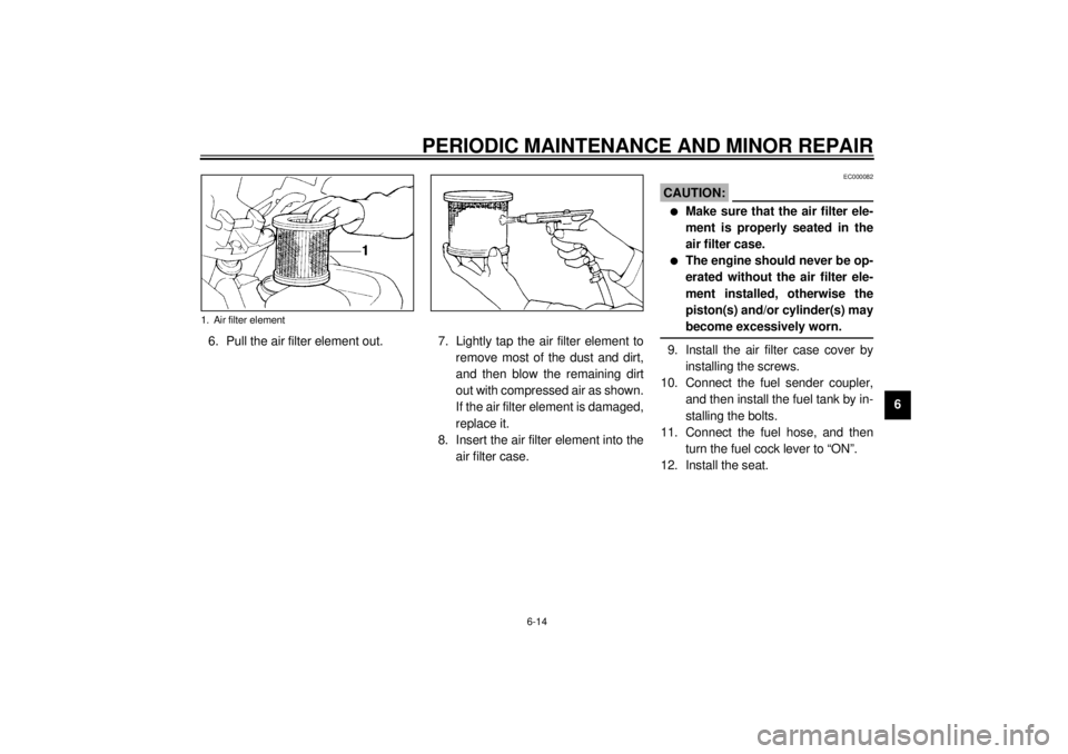 YAMAHA XJ900S 2001  Owners Manual PERIODIC MAINTENANCE AND MINOR REPAIR
6-14
6 6. Pull the air filter element out. 7. Lightly  tap  the  air  filter  element  to
remove most of the dust and dirt,
and then blow the remaining dirt
out w