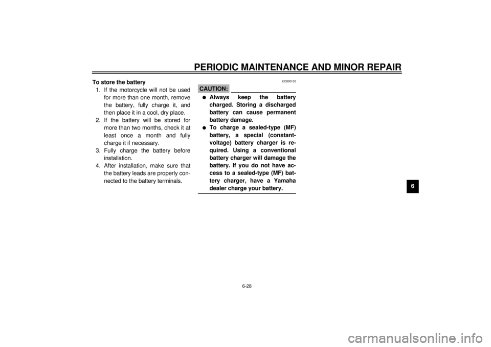 YAMAHA XJ900S 2001  Owners Manual PERIODIC MAINTENANCE AND MINOR REPAIR
6-28
6 To store the battery
1. If the motorcycle will not be used
for more than one month, remove
the battery, fully charge it, and
then place it in a cool, dry p