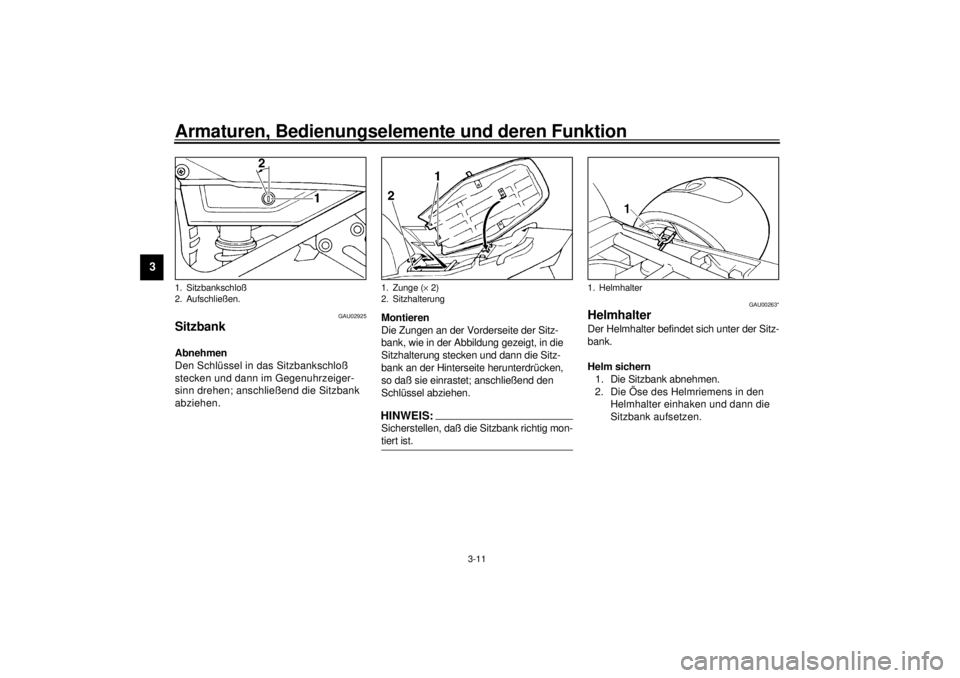 YAMAHA XJ900S 2001  Betriebsanleitungen (in German) Armaturen, Bedienungselemente und deren Funktion
3-11
3
GAU02925
Sitzbank Abnehmen
Den Schlüssel in das Sitzbankschloß 
stecken und dann im Gegenuhrzeiger-
sinn drehen; anschließend die Sitzbank 
a