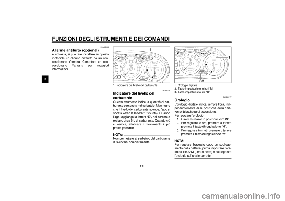 YAMAHA XJ900S 2001  Manuale duso (in Italian) FUNZIONI DEGLI STRUMENTI E DEI COMANDI
3-5
3
HAU00109
Allarme antifurto (optional) A richiesta, si può fare installare su questo
motociclo un allarme antifurto da un con-
cessionario Yamaha. Contatta