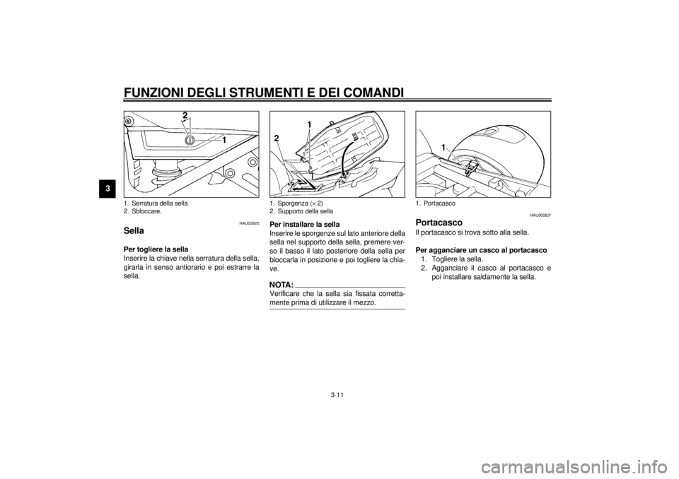 YAMAHA XJ900S 2001  Manuale duso (in Italian) FUNZIONI DEGLI STRUMENTI E DEI COMANDI
3-11
3
HAU02925
Sella Per togliere la sella
Inserire la chiave nella serratura della sella,
girarla in senso antiorario e poi estrarre la
sella.Per installare la