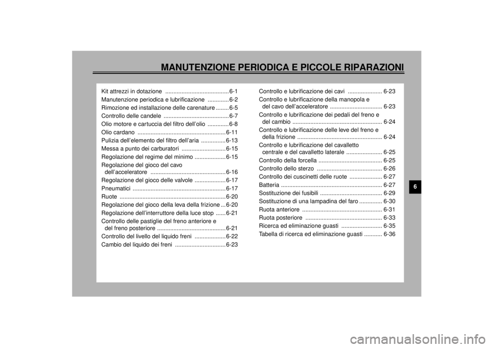 YAMAHA XJ900S 2001  Manuale duso (in Italian) MANUTENZIONE PERIODICA E PICCOLE RIPARAZIONI
6
Kit attrezzi in dotazione  ....................................... 6-1
Manutenzione periodica e lubrificazione  ............. 6-2
Rimozione ed installazi