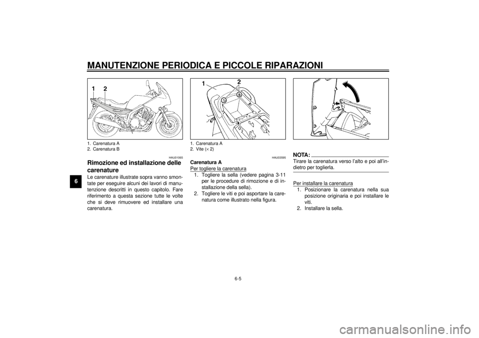 YAMAHA XJ900S 2001  Manuale duso (in Italian) MANUTENZIONE PERIODICA E PICCOLE RIPARAZIONI
6-5
6
HAU01065
Rimozione ed installazione delle 
carenatureLe carenature illustrate sopra vanno smon-
tate per eseguire alcuni dei lavori di manu-
tenzione
