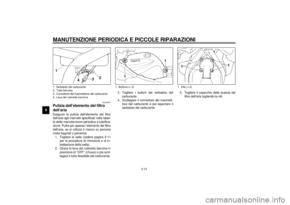 YAMAHA XJ900S 2001  Manuale duso (in Italian) MANUTENZIONE PERIODICA E PICCOLE RIPARAZIONI
6-13
6
HAU03597
Pulizia dell’elemento del filtro 
dell’aria Eseguire la pulizia dell’elemento del filtro
dell’aria agli intervalli specificati nell