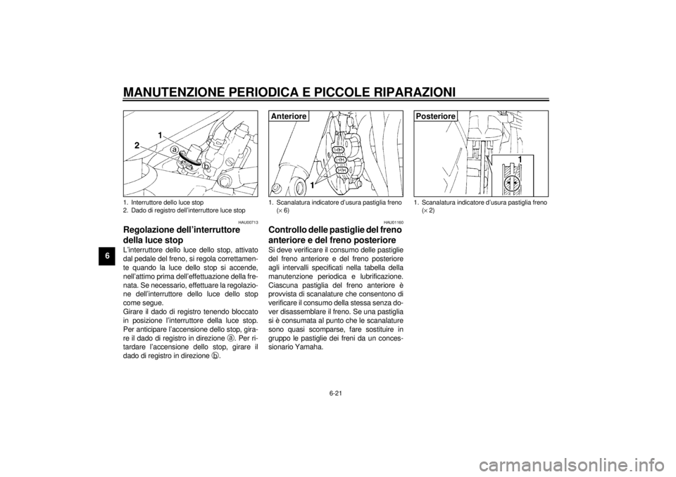 YAMAHA XJ900S 2001  Manuale duso (in Italian) MANUTENZIONE PERIODICA E PICCOLE RIPARAZIONI
6-21
6
HAU00713
Regolazione dell’interruttore 
della luce stop L’interruttore dello luce dello stop, attivato
dal pedale del freno, si regola correttam