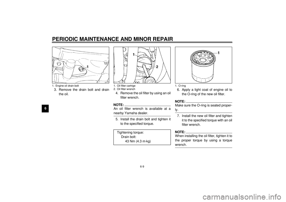YAMAHA XJ900S 2000  Owners Manual PERIODIC MAINTENANCE AND MINOR REPAIR
6-9
63. Remove the drain bolt and drain
the oil.4. Remove the oil filter by using an oil
filter wrench.
NOTE:@ An oil filter wrench is available at a
nearby Yamah