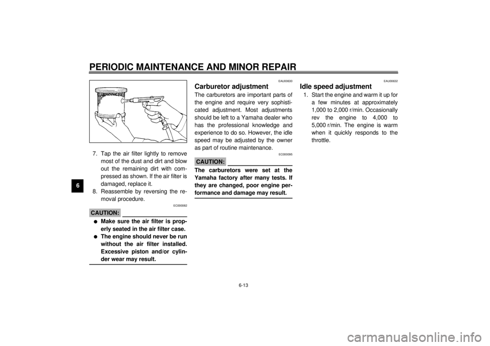 YAMAHA XJ900S 2000  Owners Manual PERIODIC MAINTENANCE AND MINOR REPAIR
6-13
67. Tap the air filter lightly to remove
most of the dust and dirt and blow
out the remaining dirt with com-
pressed as shown. If the air filter is
damaged, 