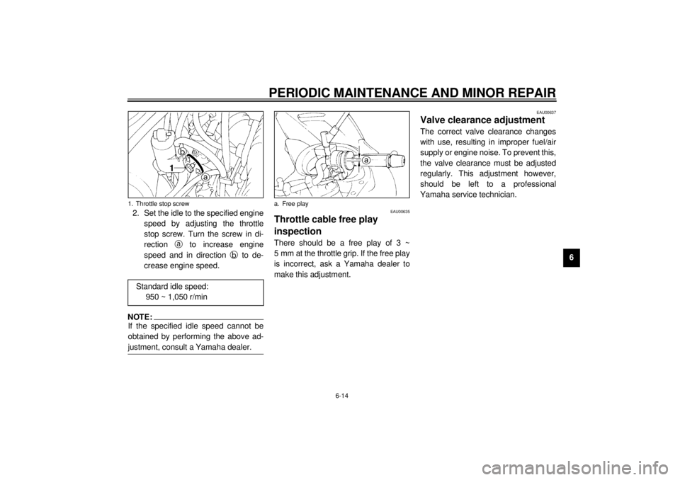 YAMAHA XJ900S 2000  Owners Manual PERIODIC MAINTENANCE AND MINOR REPAIR
6-14
6 2. Set the idle to the specified engine
speed by adjusting the throttle
stop screw. Turn the screw in di-
rection 
a to increase engine
speed and in direct