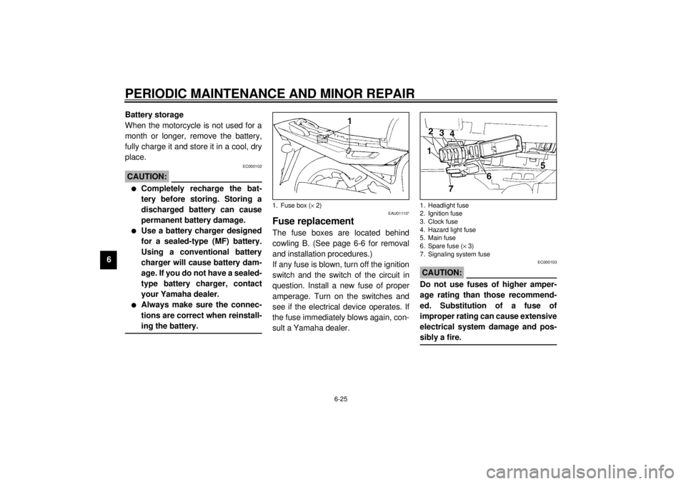 YAMAHA XJ900S 2000 Owners Manual PERIODIC MAINTENANCE AND MINOR REPAIR
6-25
6Battery storage
When the motorcycle is not used for a
month or longer, remove the battery,
fully charge it and store it in a cool, dry
place.
EC000102
CAUTI YAMAHA XJ900S 2000 Owners Manual PERIODIC MAINTENANCE AND MINOR REPAIR
6-25
6Battery storage
When the motorcycle is not used for a
month or longer, remove the battery,
fully charge it and store it in a cool, dry
place.
EC000102
CAUTI