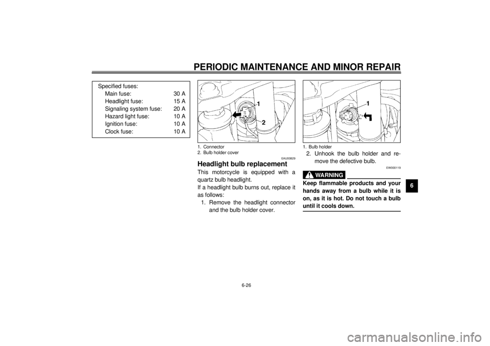 YAMAHA XJ900S 2000  Owners Manual PERIODIC MAINTENANCE AND MINOR REPAIR
6-26
6
EAU00829
Headlight bulb replacementThis motorcycle is equipped with a
quartz bulb headlight.
If a headlight bulb burns out, replace it
as follows:
1. Remov