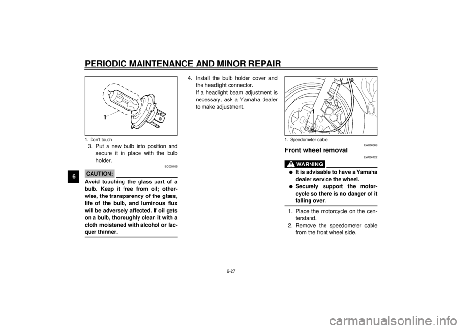 YAMAHA XJ900S 2000  Owners Manual PERIODIC MAINTENANCE AND MINOR REPAIR
6-27
63. Put a new bulb into position and
secure it in place with the bulb
holder.
EC000105
CAUTION:@ Avoid touching the glass part of a
bulb. Keep it free from o