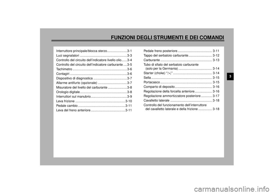 YAMAHA XJ900S 2000  Manuale duso (in Italian) 3
FUNZIONI DEGLI STRUMENTI E DEI COMANDI
Interruttore principale/blocca sterzo...................... 3-1
Luci segnalatori .................................................... 3-3
Controllo del circuit