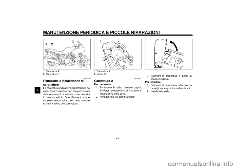 YAMAHA XJ900S 2000  Manuale duso (in Italian) MANUTENZIONE PERIODICA E PICCOLE RIPARAZIONI
6-5
6
HAU01065
Rimozione e installazione di 
carenatureLe carenature indicate nell’illustrazione de-
vono essere rimosse per eseguire alcune
delle operaz