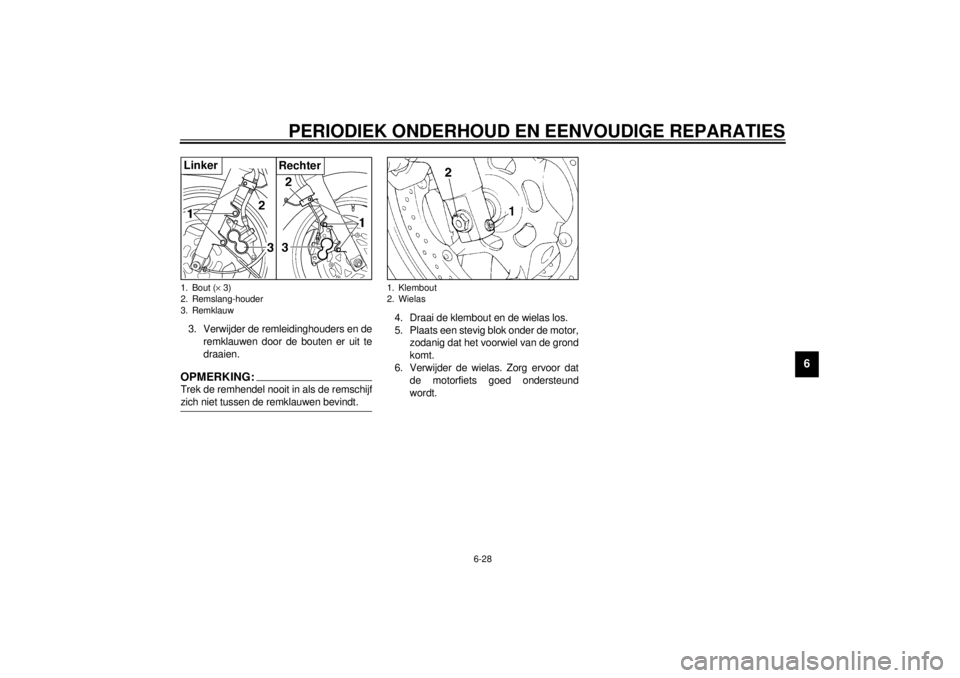 YAMAHA XJ900S 2000  Instructieboekje (in Dutch) PERIODIEK ONDERHOUD EN EENVOUDIGE REPARATIES
6-28
6
3. Verwijder de remleidinghouders en de
remklauwen door de bouten er uit te
draaien.OPMERKING:Trek de remhendel nooit in als de remschijf
zich niet 