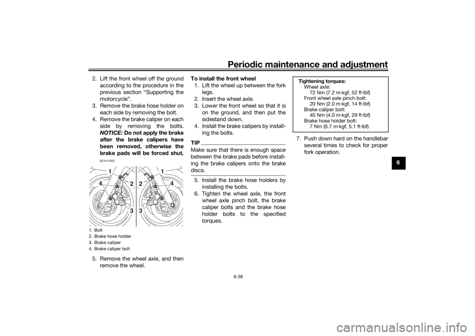YAMAHA XJR 1300 2016 Owners Manual Periodic maintenance an d a djustment
6-36
6
2. Lift the front wheel off the ground
according to the procedure in the
previous section “Supporting the
motorcycle”.
3. Remove the brake hose holder YAMAHA XJR 1300 2016 Owners Manual Periodic maintenance an d a djustment
6-36
6
2. Lift the front wheel off the ground
according to the procedure in the
previous section “Supporting the
motorcycle”.
3. Remove the brake hose holder
