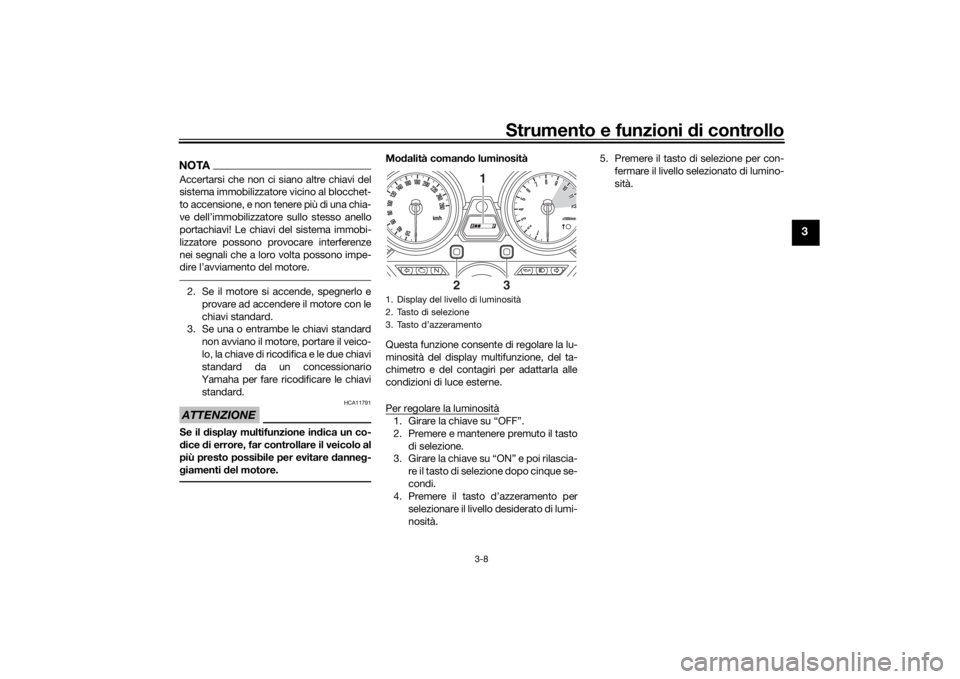 YAMAHA XJR 1300 2016 Manuale duso (in Italian) Strumento e funzioni di controllo
3-8
3
NOTAAccertarsi che non ci siano altre chiavi del
sistema immobilizzatore vicino al blocchet-
to accensione, e non tenere più di una chia-
ve dell’immobilizza YAMAHA XJR 1300 2016 Manuale duso (in Italian) Strumento e funzioni di controllo
3-8
3
NOTAAccertarsi che non ci siano altre chiavi del
sistema immobilizzatore vicino al blocchet-
to accensione, e non tenere più di una chia-
ve dell’immobilizza