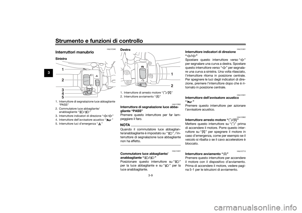 YAMAHA XJR 1300 2016 Manuale duso (in Italian) Strumento e funzioni di controllo
3-9
3
HAU1234K
Interruttori manubrioSinistra Destra
HAU12362
Interruttore
di se gnalazione luce abba-
g liante “PASS”
Premere questo interruttore per far lam-
YAMAHA XJR 1300 2016 Manuale duso (in Italian) Strumento e funzioni di controllo
3-9
3
HAU1234K
Interruttori manubrioSinistra Destra
HAU12362
Interruttore
di se gnalazione luce abba-
g liante “PASS”
Premere questo interruttore per far lam-