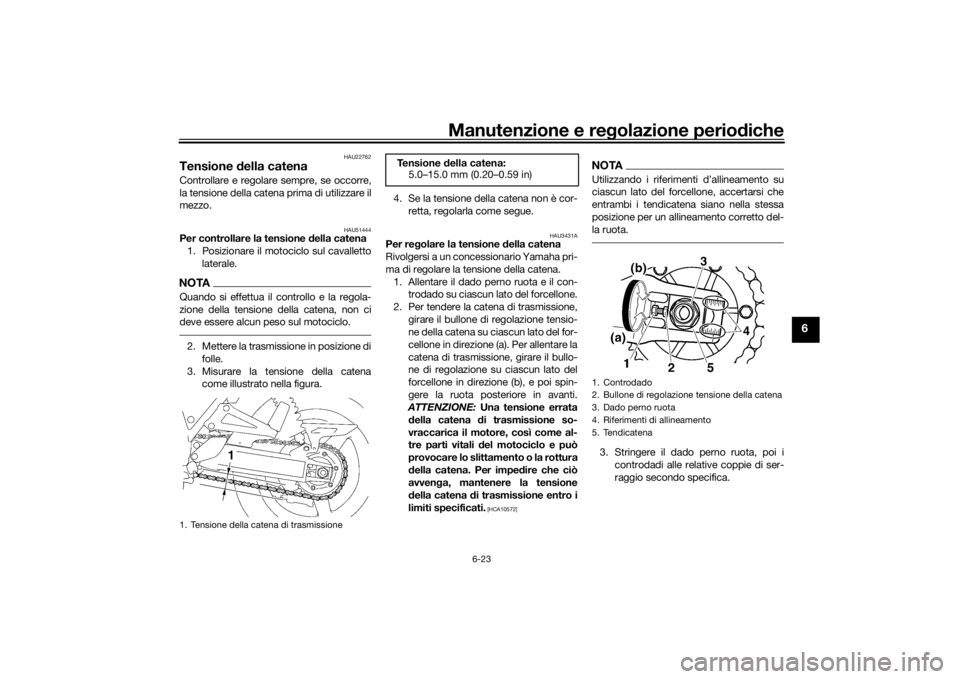 YAMAHA XJR 1300 2016 Manuale duso (in Italian) Manutenzione e regolazione periodiche
6-23
6
HAU22762
Tensione della catenaControllare e regolare sempre, se occorre,
la tensione della catena prima di utilizzare il
mezzo.
HAU51444
Per controllare l YAMAHA XJR 1300 2016 Manuale duso (in Italian) Manutenzione e regolazione periodiche
6-23
6
HAU22762
Tensione della catenaControllare e regolare sempre, se occorre,
la tensione della catena prima di utilizzare il
mezzo.
HAU51444
Per controllare l
