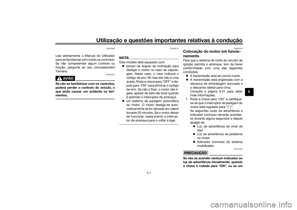 YAMAHA XJR 1300 2016 Manual de utilização (in Portuguese) Utilização e questões importantes relativas à condução
5-1
5
PAU15952
Leia atentamente o Manual do Utilizador
para se familiarizar com todos os controlos.
Se não compreender algum controlo ou
f YAMAHA XJR 1300 2016 Manual de utilização (in Portuguese) Utilização e questões importantes relativas à condução
5-1
5
PAU15952
Leia atentamente o Manual do Utilizador
para se familiarizar com todos os controlos.
Se não compreender algum controlo ou
f