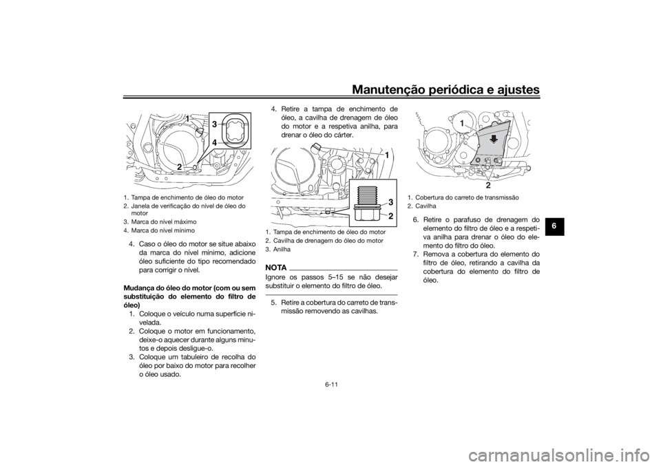 YAMAHA XJR 1300 2016 Manual de utilização (in Portuguese) Manutenção periódica e ajustes
6-11
6
4. Caso o óleo do motor se situe abaixo
da marca do nível mínimo, adicione
óleo suficiente do tipo recomendado
para corrigir o nível.
Mu dança do óleo YAMAHA XJR 1300 2016 Manual de utilização (in Portuguese) Manutenção periódica e ajustes
6-11
6
4. Caso o óleo do motor se situe abaixo
da marca do nível mínimo, adicione
óleo suficiente do tipo recomendado
para corrigir o nível.
Mu dança do óleo