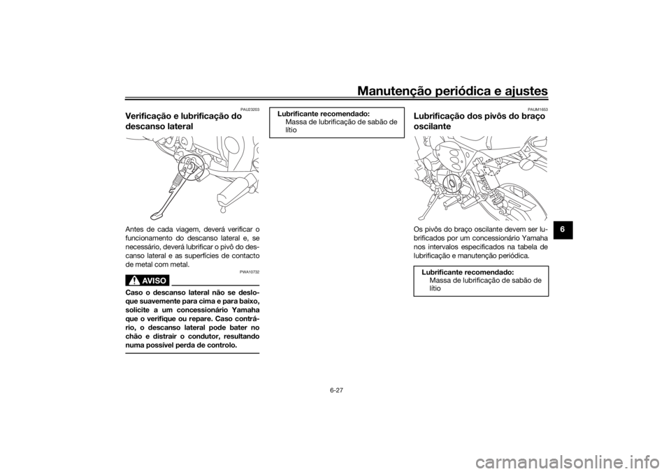 YAMAHA XJR 1300 2016  Manual de utilização (in Portuguese) Manutenção periódica e ajustes
6-27
6
PAU23203
Verificação e lubrificação  do 
d escanso lateralAntes de cada viagem, deverá verificar o
funcionamento do descanso lateral e, se
necessário, de