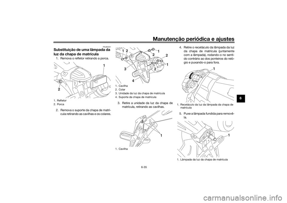 YAMAHA XJR 1300 2016  Manual de utilização (in Portuguese) Manutenção periódica e ajustes
6-35
6
PAU65451
Substituição  de uma lâmpa da  da 
luz  da chapa  de matrícula1. Remova o refletor retirando a porca.
2. Remova o suporte da chapa de matrí-
cula