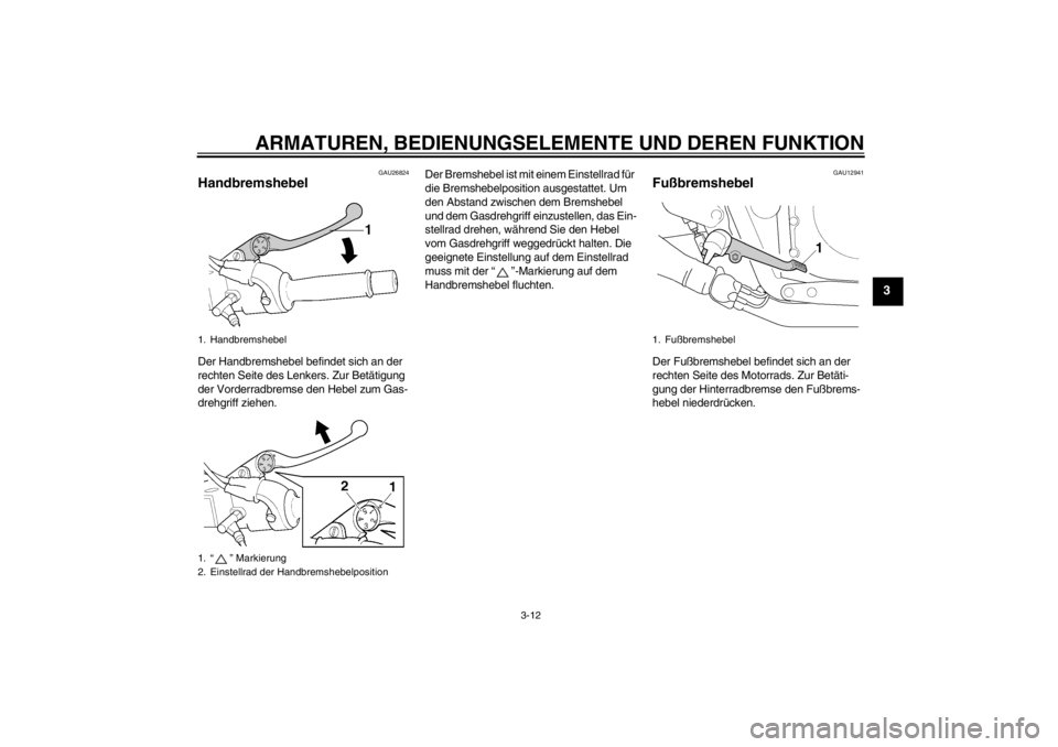 YAMAHA XJR 1300 2013  Betriebsanleitungen (in German) ARMATUREN, BEDIENUNGSELEMENTE UND DEREN FUNKTION
3-12
3
GAU26824
Handbremshebel Der Handbremshebel befindet sich an der 
rechten Seite des Lenkers. Zur Betätigung 
der Vorderradbremse den Hebel zum G